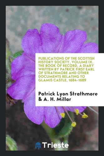 Publications of the Scottish History Society, Volume IX. The book of record, a diary written by Patrick first earl of Strathmore and other documents relating to Glamis castle, 1684-1689 - Patrick Lyon Strathmore; A. H. Millar