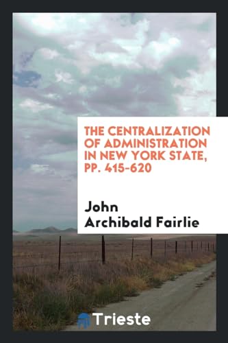 The centralization of administration in New York State, pp. 415-620 - Fairlie, John Archibald