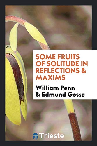 Some fruits of solitude in reflections & maxims - William Penn; Edmund Gosse