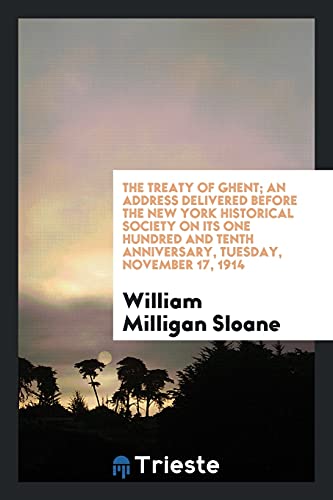 The Treaty of Ghent; An Address Delivered Before the New York Historical Society on Its One Hundred and Tenth Anniversary, Tuesday, November 17, 1914 (Paperback) - William Milligan Sloane