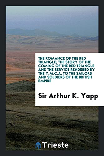 The Romance of the Red Triangle; The Story of the Coming of the Red Triangle and the Service Rendered by the Y.M.C.A. to the Sailors and Soldiers of the British Empire (Paperback) - Sir Arthur K Yapp
