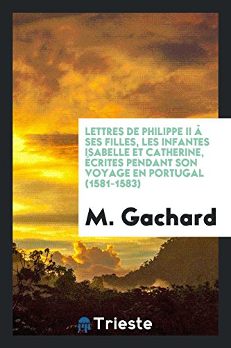 9780649222698: Lettres de Philippe II Ses Filles, Les Infantes Isabelle Et Catherine, crites Pendant Son Voyage En Portugal (1581-1583)