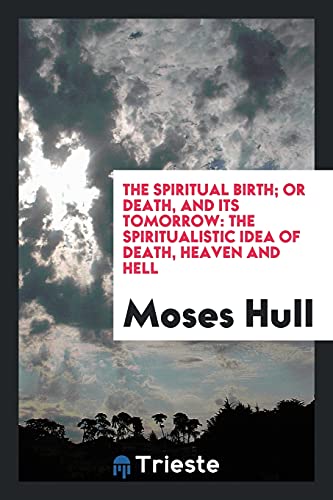 9780649230952: The Spiritual Birth; Or Death, and Its Tomorrow: The Spiritualistic Idea of Death, Heaven and Hell
