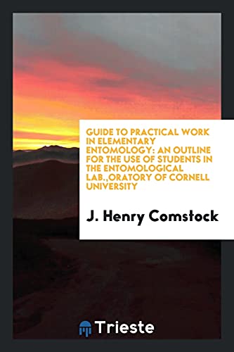 9780649231195: Guide to Practical Work in Elementary Entomology: An Outline for the Use of Students in the entomological lab.,Oratory of Cornell University
