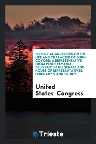 Memorial Addresses on the Life and Character of John Covode: A Representative from Pennsylvania, Delivered in the Senate and House of Represantatives, February 9 and 10, 1871 (Paperback) - Professor United States Congress