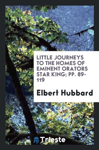 9780649301904: Little Journeys to the Homes of Eminent Orators Star King; pp. 89-119