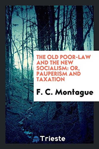 The Old Poor-Law and the New Socialism: Or, Pauperism and Taxation (Paperback) - F C Montague