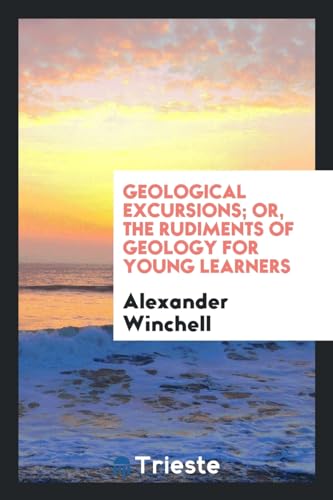 Geological excursions; or, The rudiments of geology for young learners - Winchell,Alexander