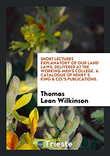 9780649368983: Short Lectures Explanatory of Our Land Laws, Delivered at the Working Men's college. A catalogue of Henry S. King & Co.'s publications.