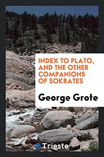 Index to Plato, and the Other Companions of Sokrates