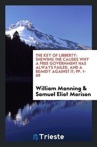 9780649374557: The Key of Libberty: Shewing the Causes why a Free Government Has Always Failed, and a Remidy against it; pp. 1-69