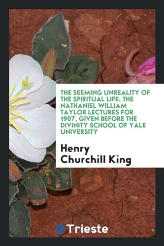 The Seeming Unreality of the Spiritual Life; The Nathaniel William Taylor Lectures for 1907, Given Before the Divinity School of Yale University (Paperback) - Henry Churchill King