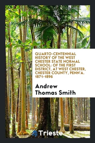 9780649391288: Quarto-Centennial History of the West Chester State Normal School: Of the First District, at West Chester, Chester County, Penn'a. 1871-1896