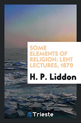 Some Elements of Religion: Lent Lectures, 1870 (Paperback) - H P Liddon