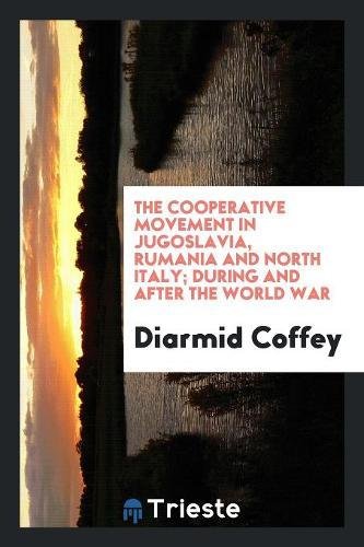 The Cooperative Movement in Jugoslavia, Rumania and North Italy; During and After the World War (Paperback) - Diarmid Coffey