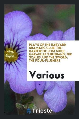 9780649449248: Plays of the Harvard Dramatic Club: The Harbor of Lost Ships; Garafelia's Husband; The Scales and the Sword; The Four-Flushers