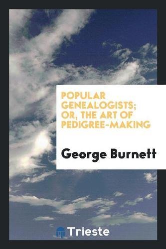 Popular Genealogists; Or, the Art of Pedigree-Making - George Burnett