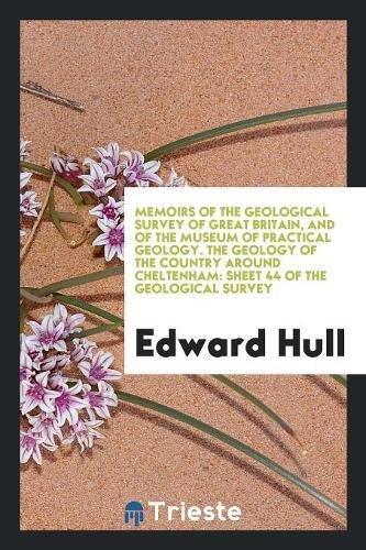 Memoirs of the Geological Survey of Great Britain, and of the Museum of Practical Geology. The Geology of the Country Around Cheltenham: Sheet 44 of the Geological Survey - Hull,Edward