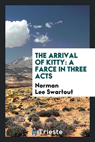 The Arrival of Kitty: A Farce in Three Acts - Norman Lee Swartout