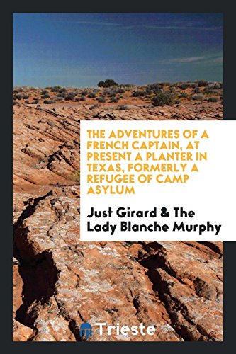 The Adventures of a French Captain, at Present a Planter in Texas, Formerly a Refugee of Camp Asylum - Girard, Just