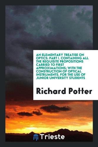 9780649499137: An Elementary Treatise on Optics: Part I. Containing All the Requisite Propositions Carried to First Approximations; With the Construction of Optical ... For the Use of Junior University Students