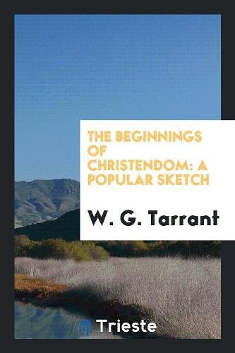 The Beginnings of Christendom - Tarrant, W. G.