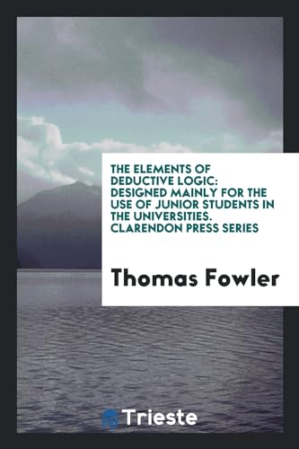 9780649571130: The Elements of Deductive Logic: Designed Mainly for the Use of Junior Students in the Universities. Clarendon Press Series