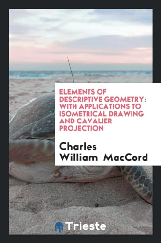 Elements of Descriptive Geometry : With Applications to Isometrical Drawing and Cavalier Projection - Charles William Maccord