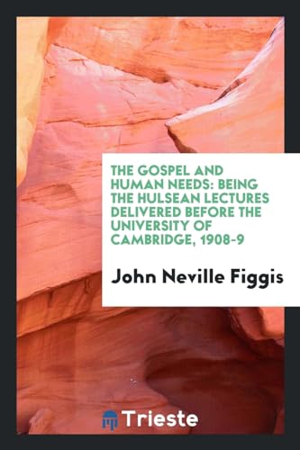 The Gospel and Human Needs: Being the Hulsean Lectures Delivered Before the University of Cambridge, 1908-9 (Paperback) - John Neville Figgis