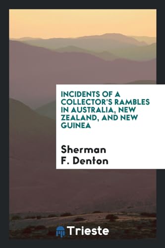 Incidents of a Collector s Rambles in Australia, New Zealand, and New Guinea (Paperback) - Sherman F Denton