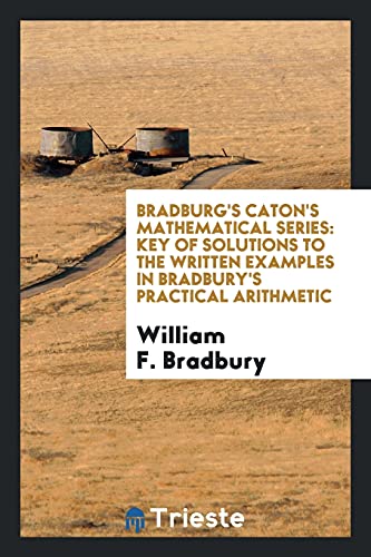 9780649621712: Bradburg's Caton's Mathematical Series: Key of Solutions to the Written Examples in Bradbury's Practical Arithmetic