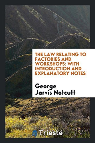 Imagen de archivo de The Law Relating to Factories and Workshops: With Introduction and Explanatory Notes, Comprising . a la venta por Books From California