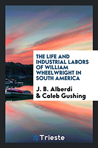 9780649632718: The Life and Industrial Labors of William Wheelwright in South America