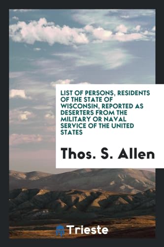 9780649636686: List of Persons, Residents of the State of Wisconsin, Reported as Deserters from the Military or Naval Service of the United States