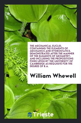 9780649645213: The Mechanical Euclid, Containing the Elements of Mechanics and Hydrostatics. Demonstrated after the Manner of the Elements of Geometry; And including ... Cambridge as Requisite for the Degree of B.A.