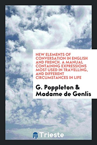 Imagen de archivo de New Elements of Conversation in English and French. A Manual Containing Expressions Most Used in Travelling, and Different Circumstances in Life a la venta por Revaluation Books