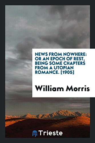 News From Nowhere: Or an Epoch of Rest, Being Some Chapters From a Utopian Romance. [1905] - William Morris