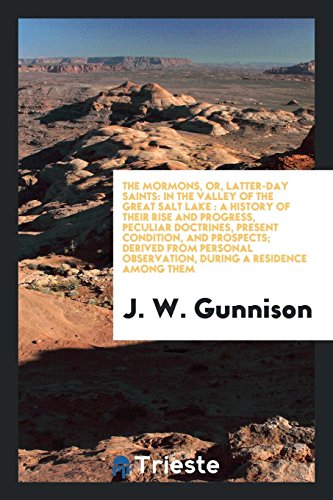 The Mormons, Or, Latter-Day Saints: In the Valley of the Great Salt Lake : A History of Their Rise and Progress, Peculiar Doctrines, Present . Observation, During a Residence Among Them - Gunnison, J. W.