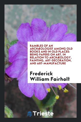 Stock image for Rambles of an Archologist Among Old Books and in Old Places: Being Papers on Art, in Relation to Archology, Painting, Art-Decoration, and Art-Manufacture for sale by Revaluation Books