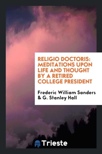 Religio Doctoris: Meditations Upon Life and Thought by a Retired College President (Paperback) - Frederic William Sanders