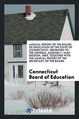 Stock image for Annual Report of the Board of Education of the State of Connecticut, Presented to the General Assembly, Man Session, 1869, Together with the Annual Report of the Secretary of the Board for sale by Revaluation Books