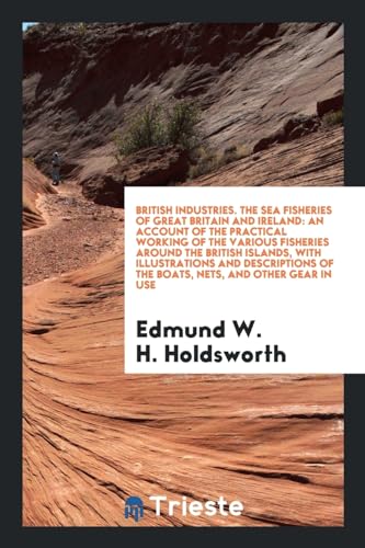 9780649699704: British Industries. the Sea Fisheries of Great Britain and Ireland: An Account of the Practical Working of the Various Fisheries Around the British ... of the Boats, Nets, and Other Gear in Use