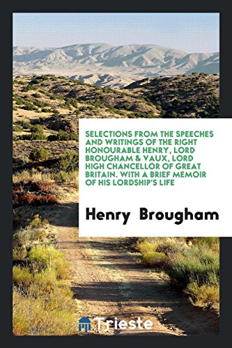 Beispielbild fr Selections from the Speeches and Writings of the Right Honourable Henry, Lord Brougham & Vaux, Lord High Chancellor of Great Britain. With a Brief Memoir of His Lordship's Life zum Verkauf von Revaluation Books