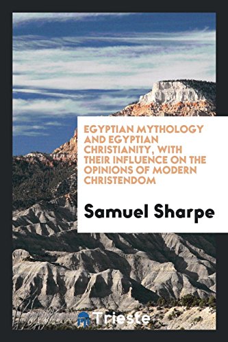 Egyptian mythology and Egyptian Christianity, with their influence on the opinions of modern Christendom - Samuel Sharpe