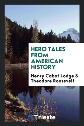 Hero Tales from American History - Henry Cabot Lodge; Theodore Roosevelt