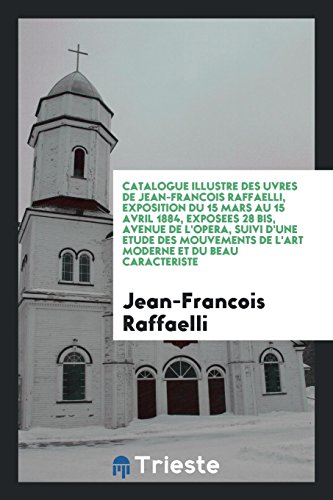 9780649766499: Catalogue illustr des uvres de Jean-Franois Raffaelli: exposition du 15 mars au 15 avril 1884 : exposes 28 bis, Avenue de l'Opra : suivi d'une ... de l'art moderne et du beau caractriste