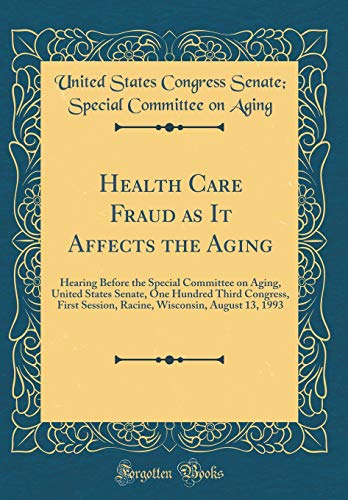 Imagen de archivo de Health Care Fraud as It Affects the Aging: Hearing Before the Special Committee on Aging, United States Senate, One Hundred Third Congress, First Session, Racine, Wisconsin, August 13, 1993 (Classic Reprint) a la venta por PBShop.store US