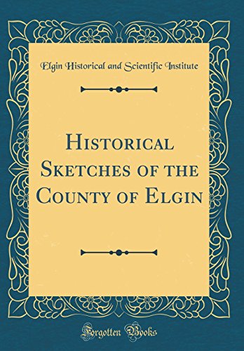 Beispielbild fr Historical Sketches of the County of Elgin (Classic Reprint) zum Verkauf von PBShop.store US