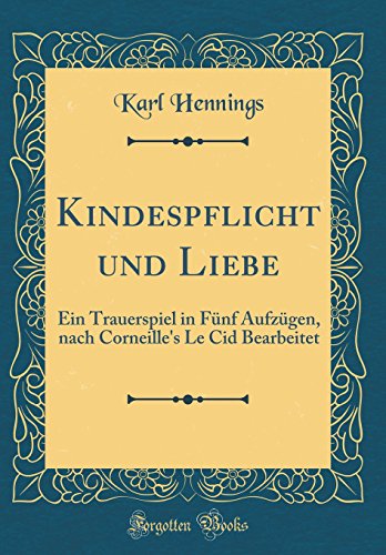 Stock image for Kindespflicht und Liebe Ein Trauerspiel in Fnf Aufzgen, nach Corneille's Le Cid Bearbeitet Classic Reprint for sale by PBShop.store US