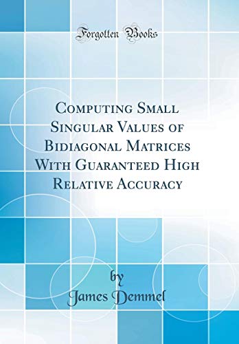 Stock image for Computing Small Singular Values of Bidiagonal Matrices With Guaranteed High Relative Accuracy Classic Reprint for sale by PBShop.store US